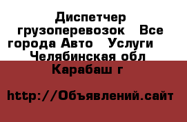 Диспетчер грузоперевозок - Все города Авто » Услуги   . Челябинская обл.,Карабаш г.